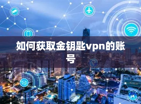 如何获取金钥匙vpn的账号