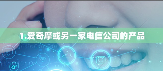 1.爱奇摩或另一家电信公司的产品