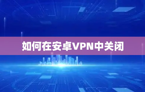 如何在安卓VPN中关闭