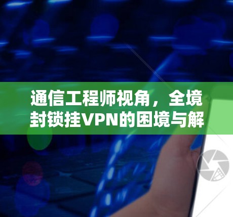 通信工程师视角，全境封锁挂VPN的困境与解决方案