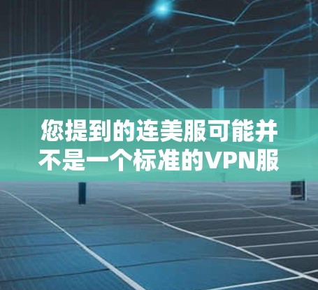您提到的连美服可能并不是一个标准的VPN服务名称。如果您指的是某个特定的VPN服务,可能需要确认一下具体的服务名称。如果您是想了解关于VPN的相关知识,以下是一些可能的建议 您提到的连美服可能并不是一个标准的VPN服务名称。如果您指的是某个特定的VPN服务,可能需要确认一下具体的服务名称。如果您是想了解关于VPN的相关知识,以下是一些可能的建议