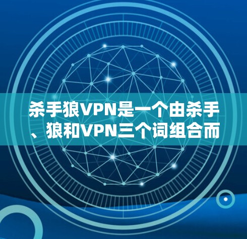 杀手狼VPN是一个由杀手、狼和VPN三个词组合而成的网络术语，主要指一个凶猛的、危险的网络攻击者角色，结合其作为杀手类型的英雄形象。以下是对这个词的详细解释