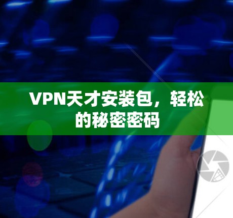 VPN天才安装包,轻松的秘密密码 VPN天才安装包,轻松的秘密密码