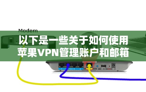以下是一些关于如何使用苹果VPN管理账户和邮箱的步骤