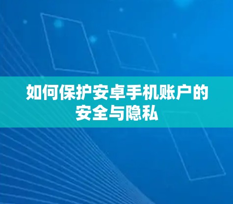 如何保护安卓手机账户的安全与隐私