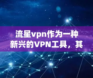 流星vpn作为一种新兴的VPN工具，其安全性、适用性和优势需要进一步了解。以下是对流星vpn的详细介绍