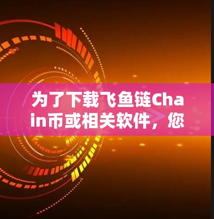 为了下载飞鱼链Chain币或相关软件,您可以按照以下步骤进行 为了下载飞鱼链Chain币或相关软件,您可以按照以下步骤进行