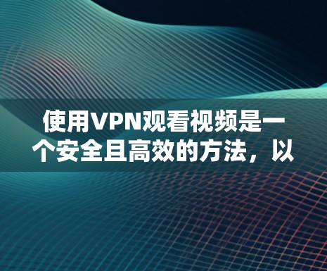 使用VPN观看视频是一个安全且高效的方法,以下是详细的步骤指南 使用VPN观看视频是一个安全且高效的方法,以下是详细的步骤指南