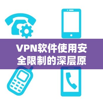 VPN软件使用安全限制的深层原因解析 VPN软件使用安全限制的深层原因解析