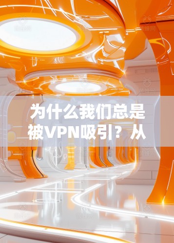 为什么我们总是被VPN吸引？从历史到现在