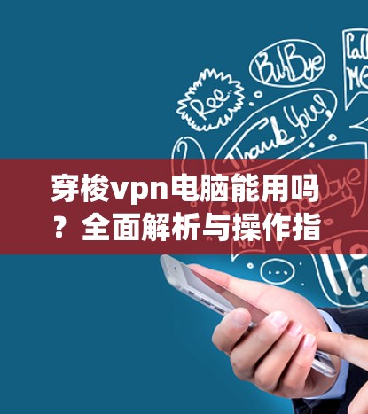 穿梭vpn电脑能用吗?全面解析与操作指南 穿梭vpn电脑能用吗?全面解析与操作指南