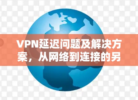 VPN延迟问题及解决方案，从网络到连接的另一个维度