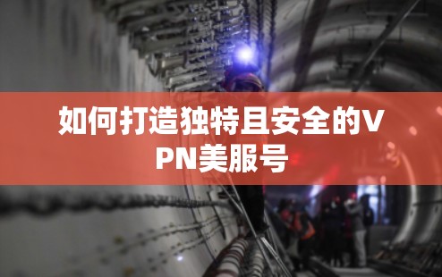 如何打造独特且安全的VPN美服号 如何打造独特且安全的VPN美服号