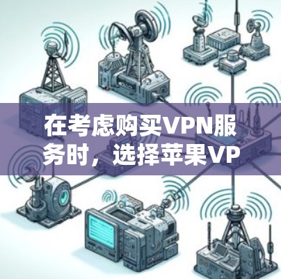 在考虑购买VPN服务时，选择苹果VPN还是国外VPN是两个不同的决策，取决于你的需求和预算。以下是对两个选项的详细比较
