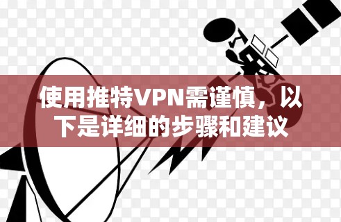 使用推特VPN需谨慎，以下是详细的步骤和建议