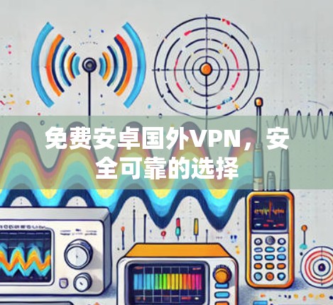 免费安卓国外VPN，安全可靠的选择