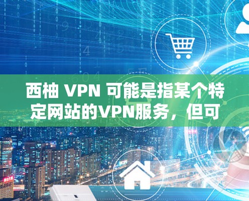 西柚 VPN 可能是指某个特定网站的VPN服务,但可能需要根据具体情况来了解。以下是一些步骤和建议,帮助你找到并下载西柚 VPN 西柚 VPN 可能是指某个特定网站的VPN服务,但可能需要根据具体情况来了解。以下是一些步骤和建议,帮助你找到并下载西柚 VPN