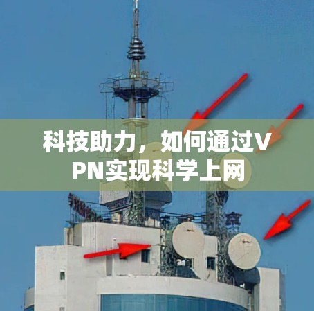 科技助力,如何通过VPN实现科学上网 科技助力,如何通过VPN实现科学上网