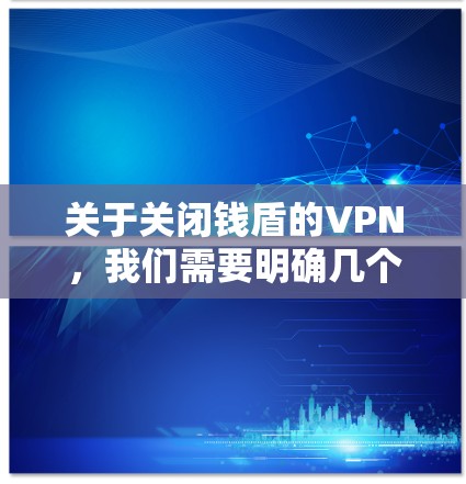 关于关闭钱盾的VPN，我们需要明确几个关键点