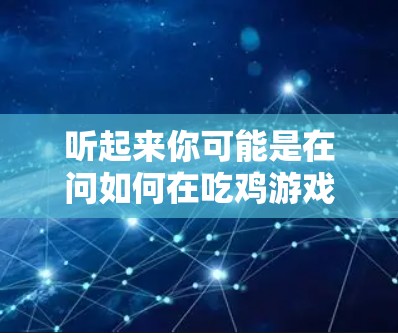 听起来你可能是在问如何在吃鸡游戏中连接外网VPN。吃鸡游戏通常支持通过VPN连接到远程服务器。以下是步骤