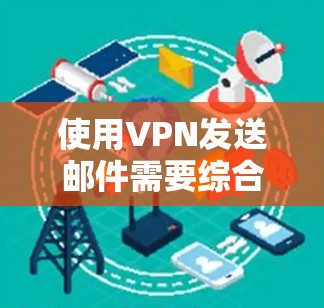 使用VPN发送邮件需要综合考虑多方面的因素,确保安全性和有效性。以下是一个逐步指南,帮助您完成这一过程 使用VPN发送邮件需要综合考虑多方面的因素,确保安全性和有效性。以下是一个逐步指南,帮助您完成这一过程
