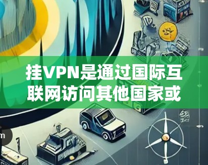 挂VPN是通过国际互联网访问其他国家或地区的网络服务。以下是一步步的指南，帮助您在国外挂VPN