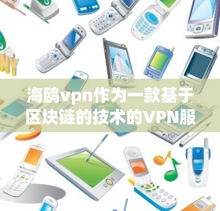 海鸥vpn作为一款基于区块链的技术的VPN服务，其官方版通常会提供更多的安全措施，如更严格的加密协议、身份认证和复杂的安全机制。以下是一些关键点，帮助你更好地了解海鸥vpn官方版