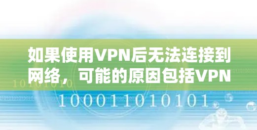 如果使用VPN后无法连接到网络，可能的原因包括VPN设置错误、网络连接问题、第三方VPN的安全设置、网络服务提供商的确认信息不正确等。以下是一些可能的解决方案