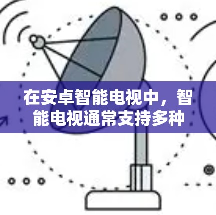 在安卓智能电视中，智能电视通常支持多种设备连接，包括手机、平板等。为了实现智能电视上的VPN功能，以下是一些步骤和方法