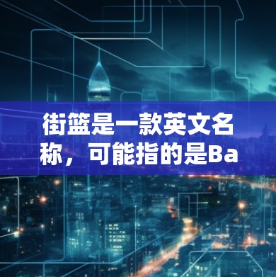 街篮是一款英文名称,可能指的是Basketball Street游戏。如果街篮是一款游戏,那么它可能有相关的VPN服务。以下是使用VPN服务在街篮游戏中的步骤和注意事项 街篮是一款英文名称,可能指的是Basketball Street游戏。如果街篮是一款游戏,那么它可能有相关的VPN服务。以下是使用VPN服务在街篮游戏中的步骤和注意事项