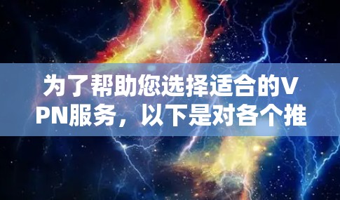 为了帮助您选择适合的VPN服务，以下是对各个推荐服务的详细说明和选择建议