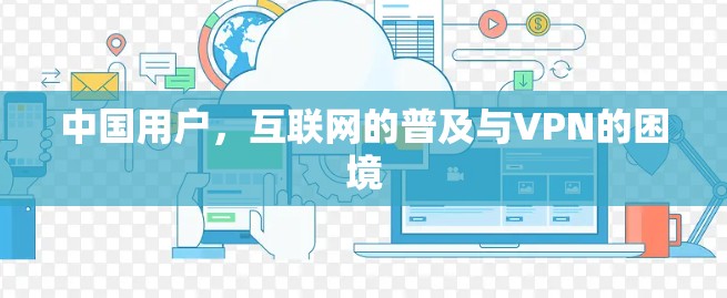 中国用户，互联网的普及与VPN的困境
