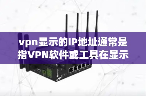 vpn显示的IP地址通常是指VPN软件或工具在显示IP地址时出现的异常情况。以下是一些可能的原因和解决方法 vpn显示的IP地址通常是指VPN软件或工具在显示IP地址时出现的异常情况。以下是一些可能的原因和解决方法