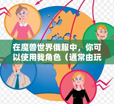 在魔兽世界俄服中，你可以使用我角色（通常由玩家控制的角色，可能不是游戏中的我）来连接到本地的VPN服务。以下是使用游戏中的我角色连接到本地VPN的步骤