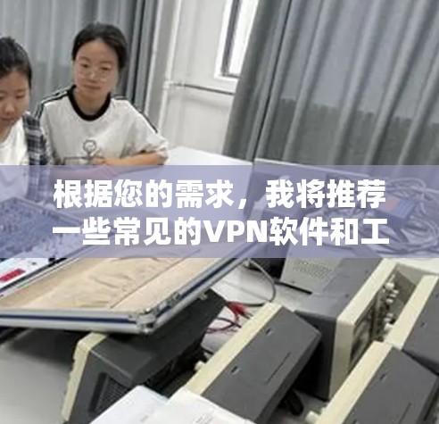 根据您的需求,我将推荐一些常见的VPN软件和工具,供您选择。以下是一些常用的VPN推荐 根据您的需求,我将推荐一些常见的VPN软件和工具,供您选择。以下是一些常用的VPN推荐