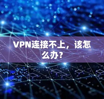 VPN连接不上，该怎么办？