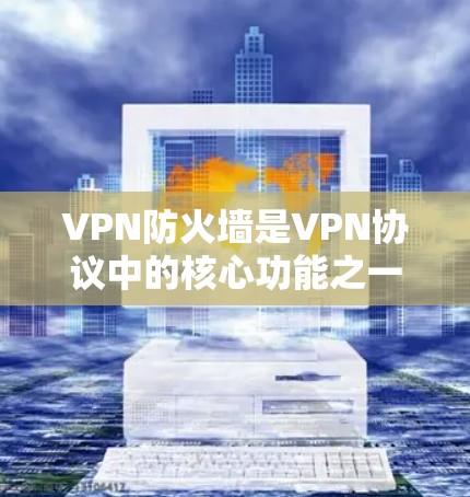 VPN防火墙是VPN协议中的核心功能之一,它在保护用户和企业的安全方面发挥着重要作用。以下是VPN防火墙作用的详细解释 VPN防火墙是VPN协议中的核心功能之一,它在保护用户和企业的安全方面发挥着重要作用。以下是VPN防火墙作用的详细解释