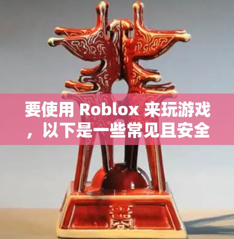 要使用 Roblox 来玩游戏,以下是一些常见且安全的方式 要使用 Roblox 来玩游戏,以下是一些常见且安全的方式