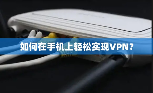 如何在手机上轻松实现VPN? 如何在手机上轻松实现VPN?