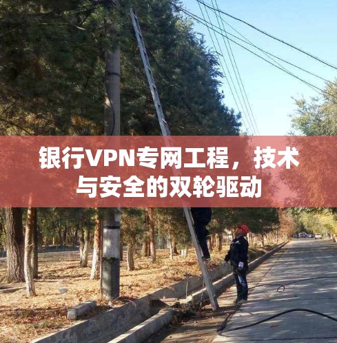 银行VPN专网工程，技术与安全的双轮驱动