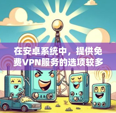 在安卓系统中，提供免费VPN服务的选项较多，但需要注意的是，免费VPN通常需要一定的配置和下载，或者需要使用特定的软件。以下是一些在安卓系统中提供免费VPN服务的推荐选项