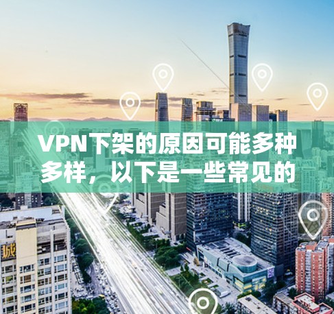 VPN下架的原因可能多种多样,以下是一些常见的原因和应对措施 VPN下架的原因可能多种多样,以下是一些常见的原因和应对措施