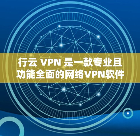 行云 VPN 是一款专业且功能全面的网络VPN软件，适合经常使用手机进行网络访问的人。以下是详细的步骤指南