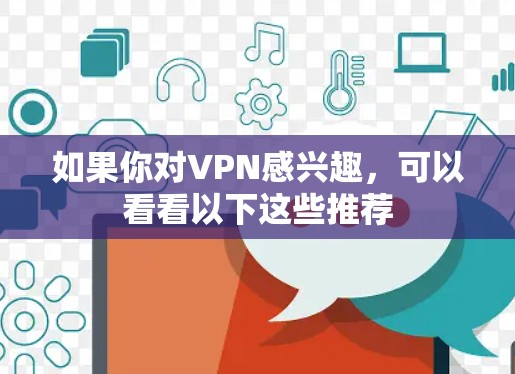 如果你对VPN感兴趣,可以看看以下这些推荐 如果你对VPN感兴趣,可以看看以下这些推荐