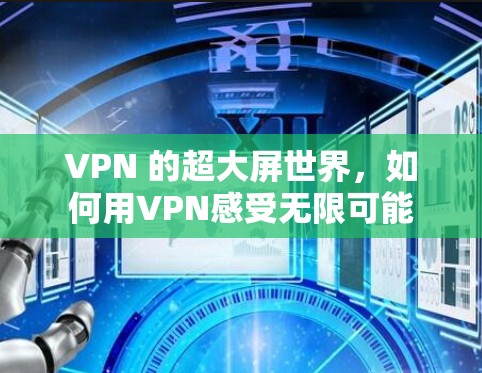 VPN 的超大屏世界,如何用VPN感受无限可能 VPN 的超大屏世界,如何用VPN感受无限可能