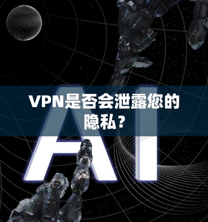 VPN是否会泄露您的隐私? VPN是否会泄露您的隐私?