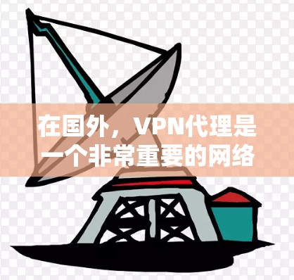 在国外,VPN代理是一个非常重要的网络安全工具。以下是一些推荐的国外VPN代理服务,供您参考 在国外,VPN代理是一个非常重要的网络安全工具。以下是一些推荐的国外VPN代理服务,供您参考
