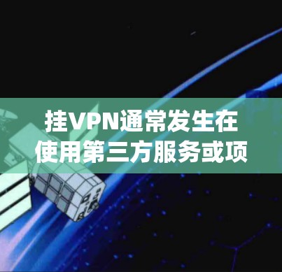 挂VPN通常发生在使用第三方服务或项目服务时，导致在使用git时出现挂VPN的情况。以下是一些解决挂VPN问题的方法