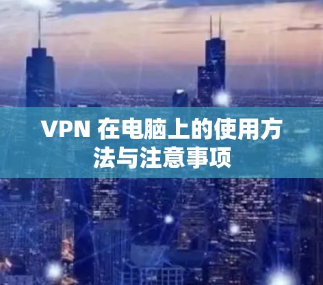VPN 在电脑上的使用方法与注意事项 VPN 在电脑上的使用方法与注意事项
