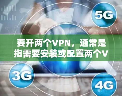 要开两个VPN，通常是指需要安装或配置两个VPN服务。以下是一些步骤和建议，帮助你轻松安装和使用两个VPN